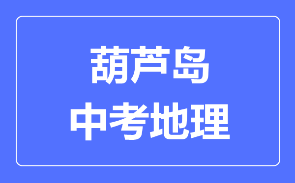 葫芦岛中考地理满分是多少分,考试时间多长