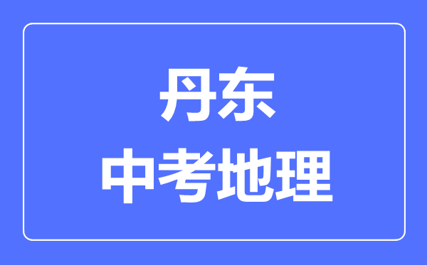 丹东中考地理满分是多少分,考试时间多长