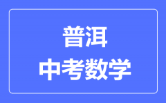 普洱中考数学满分是多少分_考试时间多长?