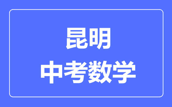 昆明中考数学满分是多少分,考试时间多长