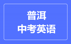 普洱中考英语满分是多少分_考试时间多长?