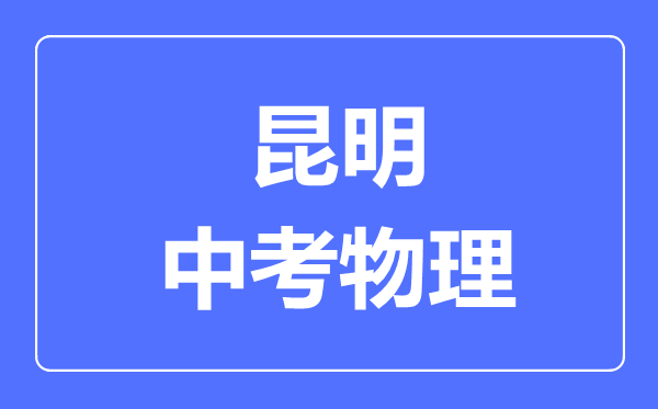 昆明中考物理满分是多少分,考试时间多长