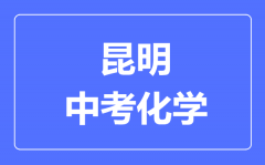 昆明中考化学满分是多少分_考试时间多长?