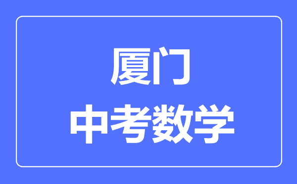 厦门中考数学满分是多少分,考试时间多长