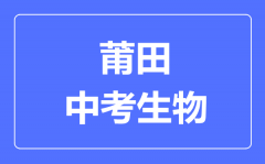 莆田中考生物满分是多少分_考试时间多长？