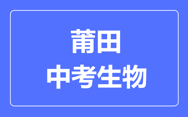 莆田中考生物满分是多少分,考试时间多长