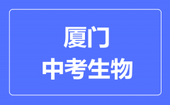 厦门中考生物满分是多少分_考试时间多长?