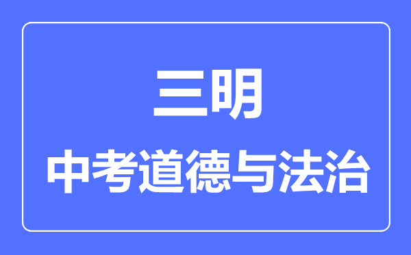 三明中考道德与法治满分是多少分,考试时间多长