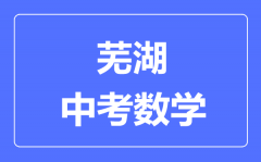 芜湖中考数学满分是多少分_考试时间多长?