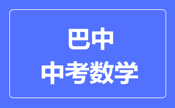 巴中市中考数学满分是多少分,考试时间多长