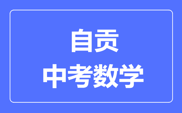 自贡市中考数学满分是多少分,考试时间多长