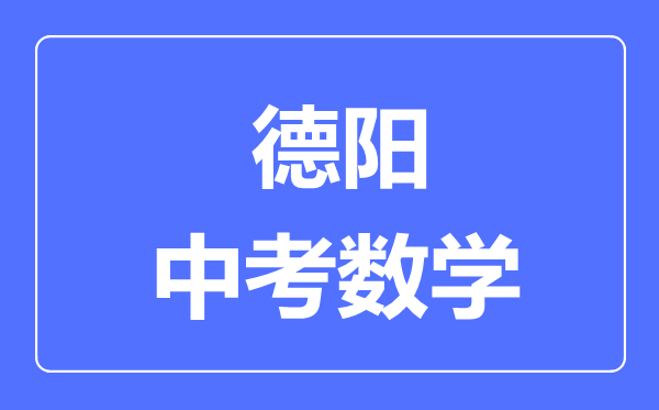 德阳市中考数学满分是多少分,考试时间多长