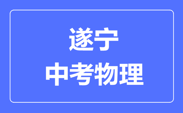 遂宁市中考物理满分是多少分,考试时间多长