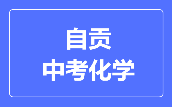 自贡市中考化学满分是多少分,考试时间多长