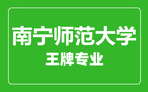 南宁师范大学王牌专业有哪些,南宁师范大学最好的专业是什么