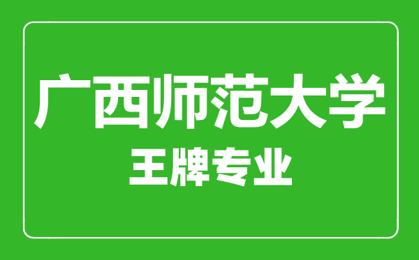 广西师范大学王牌专业有哪些,广西师范大学最好的专业是什么