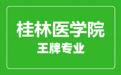 桂林医学院王牌专业有哪些_最好的专业是什么