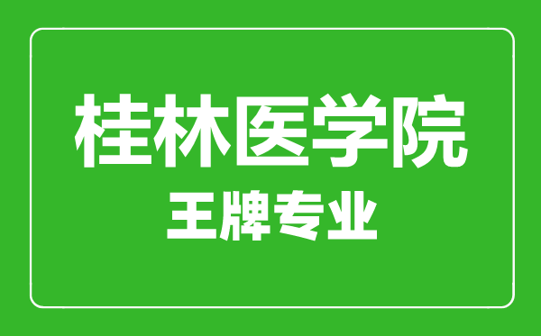 桂林医学院王牌专业有哪些,桂林医学院最好的专业是什么