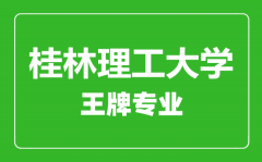 桂林理工大学王牌专业有哪些_最好的专业是什么