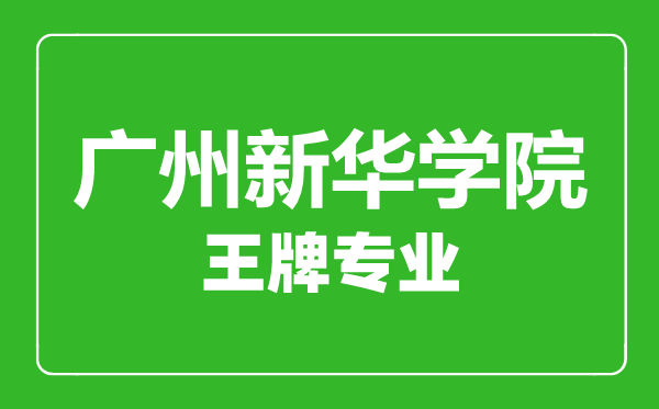 广州新华学院王牌专业有哪些,广州新华学院最好的专业是什么