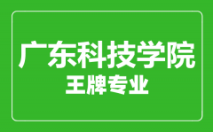 广东科技学院王牌专业有哪些_最好的专业是什么