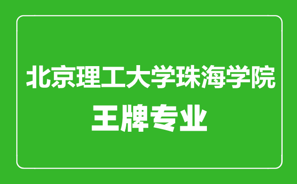 北京理工大学珠海学院王牌专业有哪些,北京理工大学珠海学院最好的专业是什么