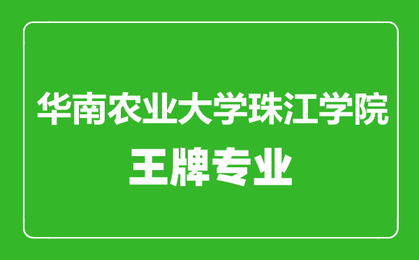 华南农业大学珠江学院王牌专业有哪些,华南农业大学珠江学院最好的专业是什么