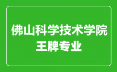 佛山科学技术学院王牌专业有哪些_最好的专业是什么