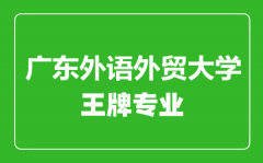 广东外语外贸大学王牌专业有哪些_最好的专业是什么