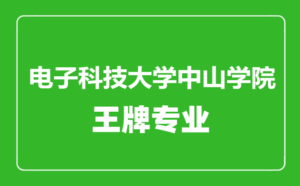 电子科技大学中山学院王牌专业有哪些,电子科技大学中山学院最好的专业是什么