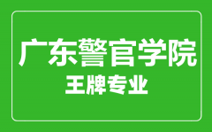 广东警官学院王牌专业有哪些_最好的专业是什么