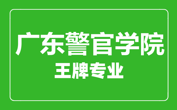 广东警官学院王牌专业有哪些,广东警官学院最好的专业是什么