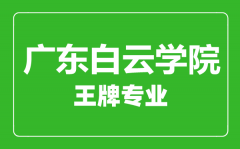 广东白云学院王牌专业有哪些_最好的专业是什么