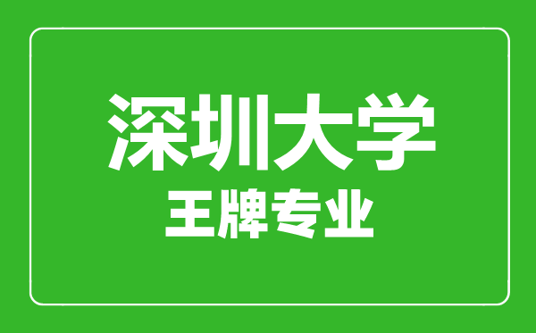 深圳大学王牌专业有哪些,深圳大学最好的专业是什么