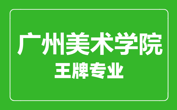 广州美术学院王牌专业有哪些,广州美术学院最好的专业是什么