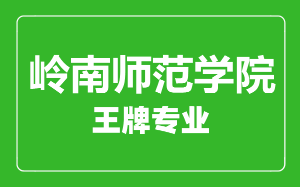 岭南师范学院王牌专业有哪些,岭南师范学院最好的专业是什么