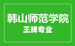 韩山师范学院王牌专业有哪些_最好的专业是什么