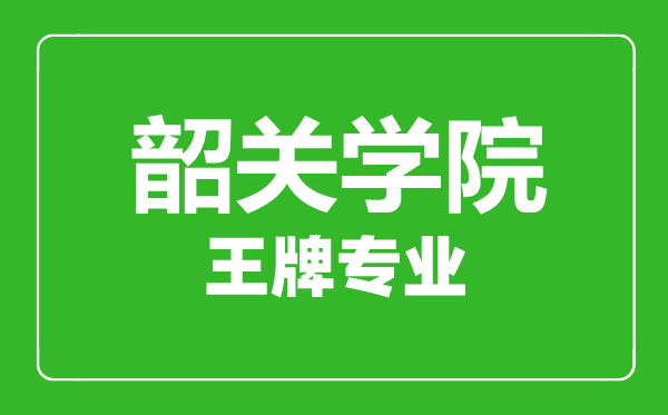 韶关学院王牌专业有哪些,韶关学院最好的专业是什么