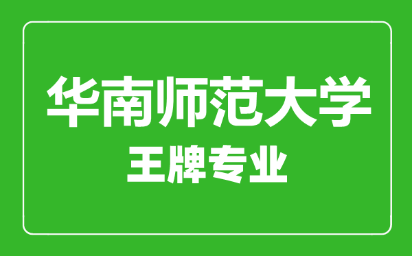 华南师范大学王牌专业有哪些,华南师范大学最好的专业是什么