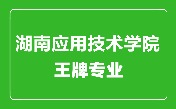 湖南应用技术学院王牌专业有哪些,湖南应用技术学院最好的专业是什么