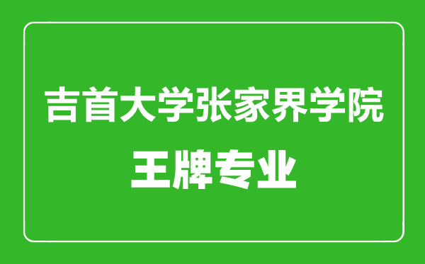 吉首大学张家界学院王牌专业有哪些,吉首大学张家界学院最好的专业是什么