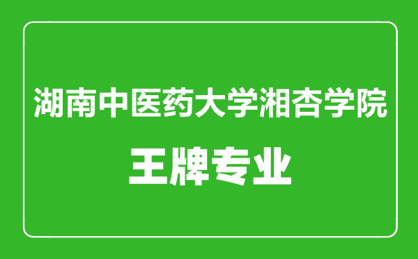 湖南中医药大学湘杏学院王牌专业有哪些,湖南中医药大学湘杏学院最好的专业是什么