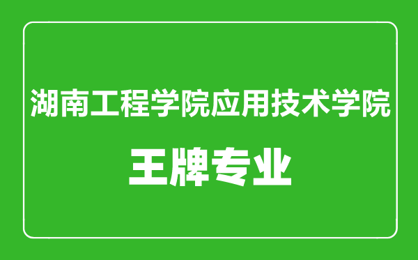 湖南工程学院应用技术学院王牌专业有哪些,湖南工程学院应用技术学院王牌专业有哪些,某某最好的专业是什么最好的专业是什么