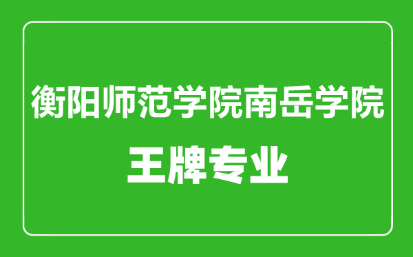 衡阳师范学院南岳学院王牌专业有哪些,衡阳师范学院南岳学院最好的专业是什么