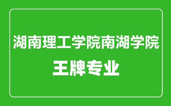 湖南理工学院南湖学院王牌专业有哪些,湖南理工学院南湖学院最好的专业是什么