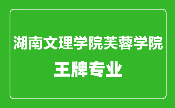 湖南文理学院芙蓉学院王牌专业有哪些,湖南文理学院芙蓉学院最好的专业是什么