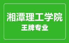 湘潭理工学院王牌专业有哪些_最好的专业是什么