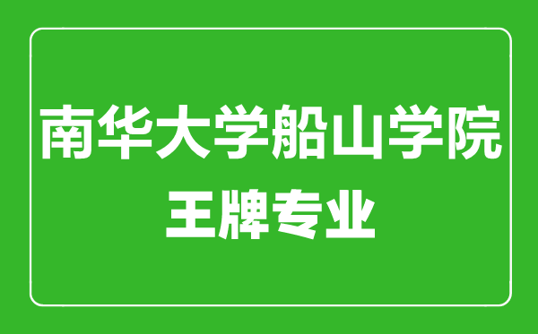 南华大学船山学院王牌专业有哪些,南华大学船山学院最好的专业是什么