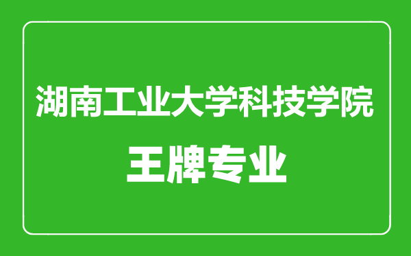 湖南工业大学科技学院王牌专业有哪些,湖南工业大学科技学院最好的专业是什么