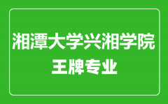 湘潭大学兴湘学院王牌专业有哪些_最好的专业是什么